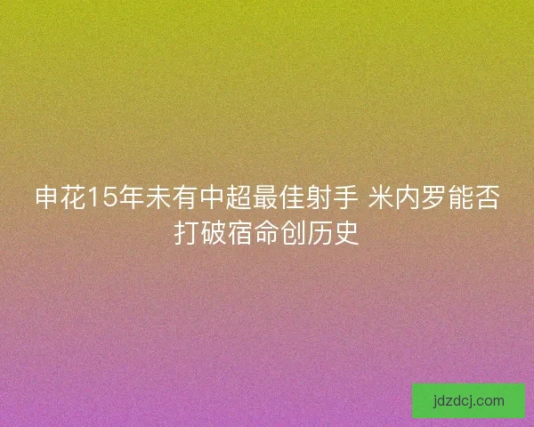 申花15年未有中超最佳射手 米内罗能否打破宿命创历史