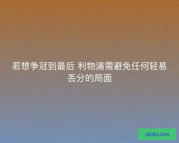 若想争冠到最后 利物浦需避免任何轻易丢分的局面