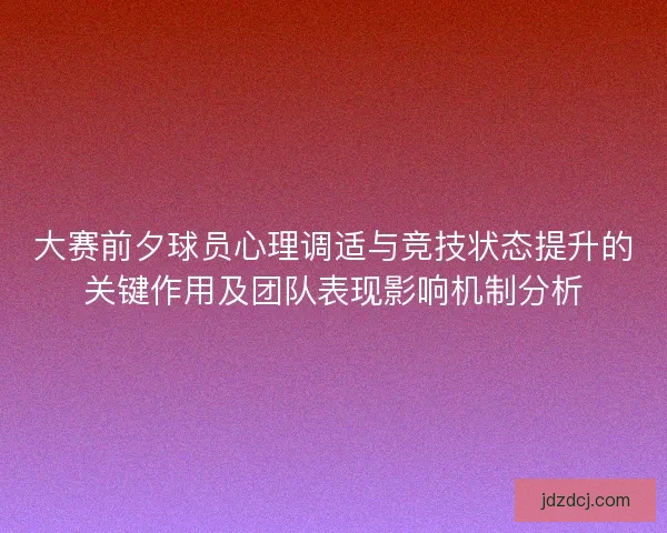 大赛前夕球员心理调适与竞技状态提升的关键作用及团队表现影响机制分析