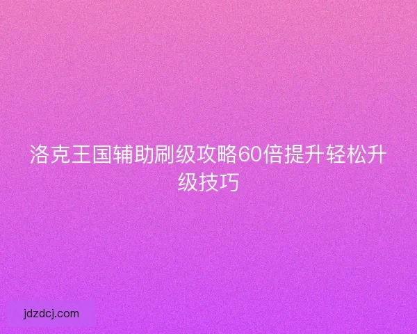 洛克王国辅助刷级攻略60倍提升轻松升级技巧