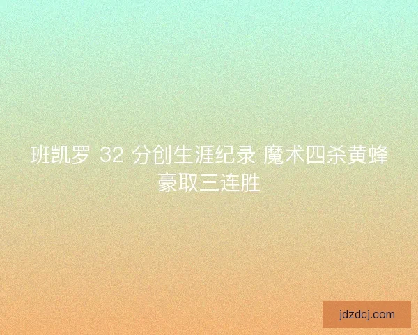 班凯罗 32 分创生涯纪录 魔术四杀黄蜂豪取三连胜